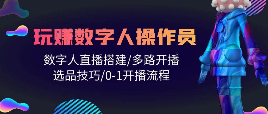 （10062期）人人都能玩赚数字人操作员 数字人直播搭建/多路开播/选品技巧/0-1开播流程插图零零网创资源网