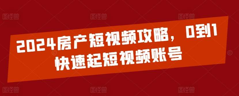 2024房产短视频攻略，0到1快速起短视频账号插图零零网创资源网