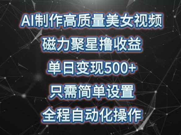 AI制作高质量美女视频，磁力聚星撸收益，单日变现500+，只需简单设置，全程自动化操作【揭秘】插图零零网创资源网