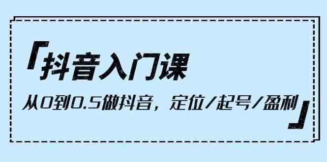 抖音入门课，从0到1做抖音，定位/起号/盈利（9节课）插图零零网创资源网