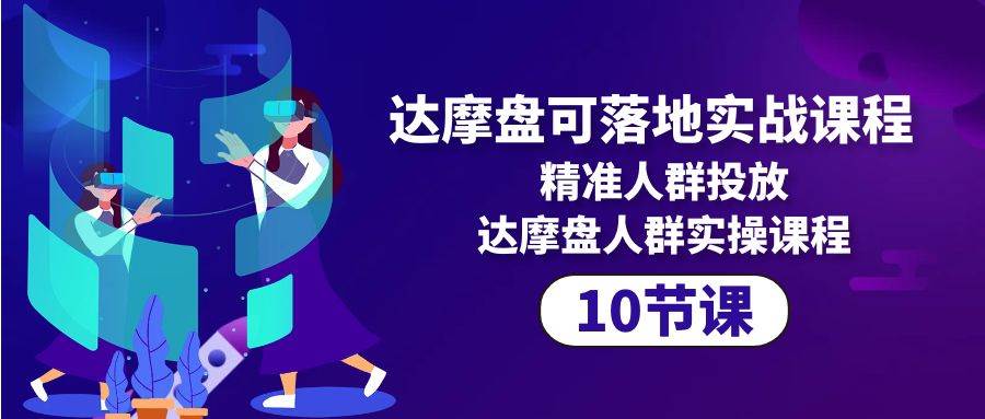 （10081期）达摩盘可落地实战课程，精准人群投放，达摩盘人群实操课程（10节课）插图零零网创资源网