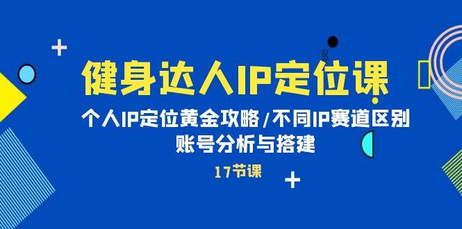 （10084期）健身达人IP定位课：个人IP定位黄金攻略/不同IP赛道区别/账号分析与搭建插图零零网创资源网