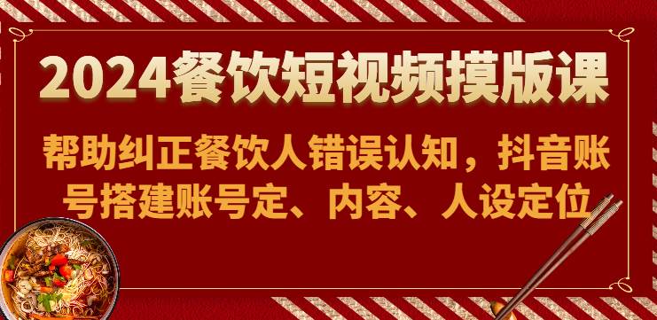 2024餐饮短视频摸版课-帮助纠正餐饮人错误认知，抖音账号搭建账号定、内容、人设定位插图零零网创资源网