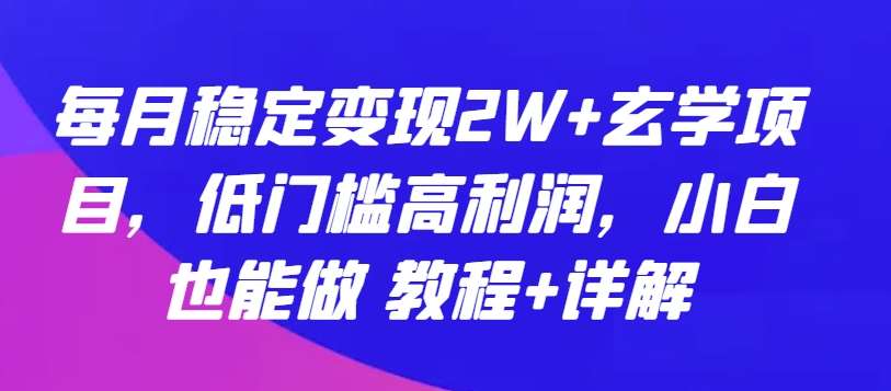 每月稳定变现2W+玄学项目，低门槛高利润，小白也能做 教程+详解【揭秘】插图零零网创资源网