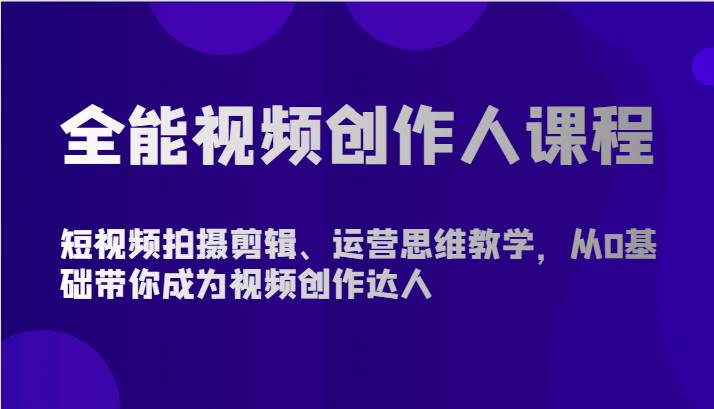 全能视频创作人课程-短视频拍摄剪辑、运营思维教学，从0基础带你成为视频创作达人插图零零网创资源网