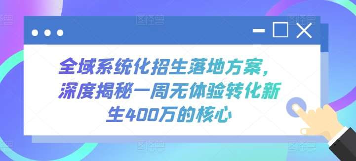 全域系统化招生落地方案，深度揭秘一周无体验转化新生400万的核心插图零零网创资源网