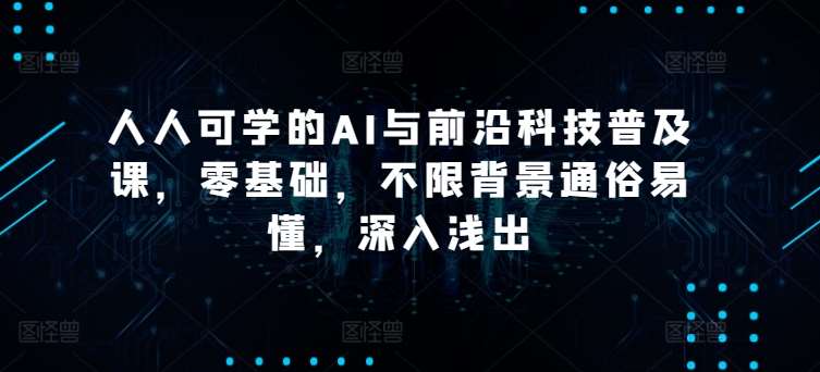 人人可学的AI与前沿科技普及课，零基础，不限背景通俗易懂，深入浅出插图零零网创资源网