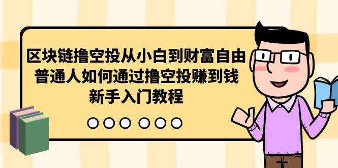 （10098期）区块链撸空投从小白到财富自由，普通人如何通过撸空投赚钱，新手入门教程插图零零网创资源网