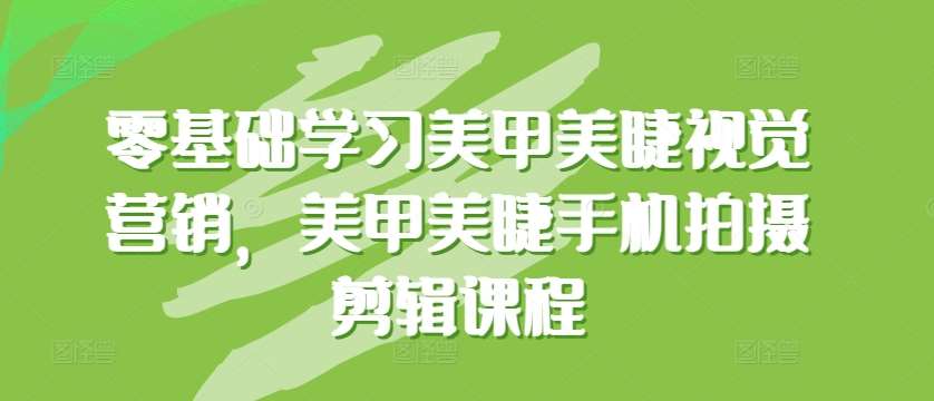 零基础学习美甲美睫视觉营销，美甲美睫手机拍摄剪辑课程插图零零网创资源网