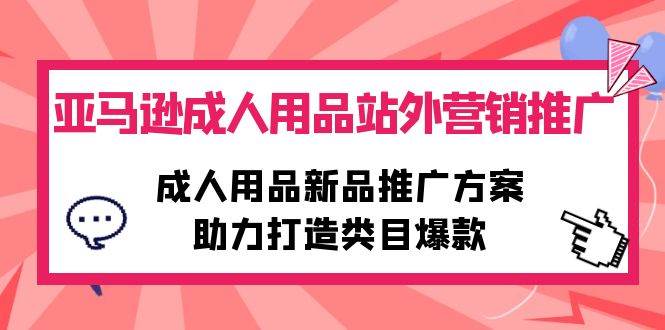 （10108期）亚马逊成人用品站外营销推广，成人用品新品推广方案，助力打造类目爆款插图零零网创资源网