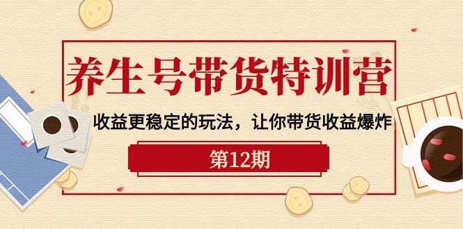 （10110期）养生号带货特训营【12期】收益更稳定的玩法，让你带货收益爆炸-9节直播课插图零零网创资源网