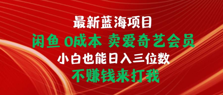 （10117期）最新蓝海项目 闲鱼0成本 卖爱奇艺会员 小白也能入三位数 不赚钱来打我插图零零网创资源网