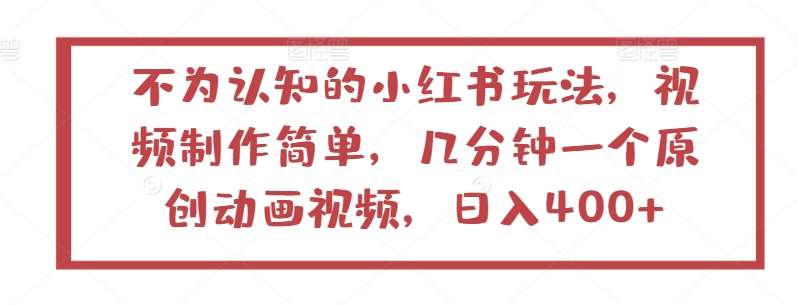 不为认知的小红书玩法，视频制作简单，几分钟一个原创动画视频，日入400+【揭秘】插图零零网创资源网