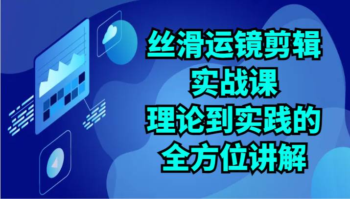 丝滑运镜剪辑实战课：理论到实践的全方位讲解（24节）插图零零网创资源网