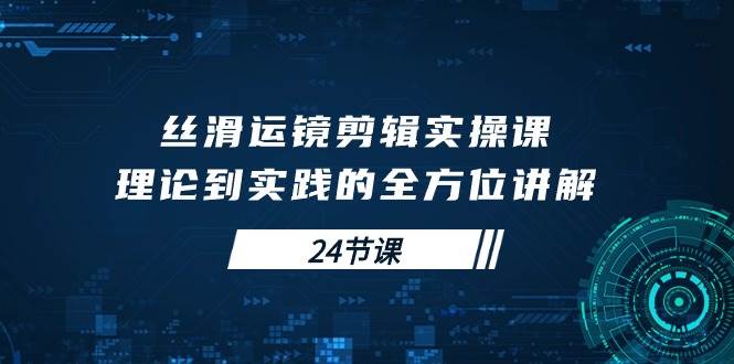 （10125期）丝滑运镜剪辑实操课，理论到实践的全方位讲解（24节课）插图零零网创资源网