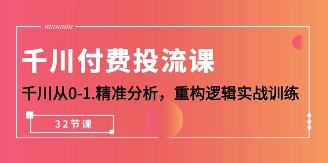 （10127期）千川-付费投流课，千川从0-1.精准分析，重构逻辑实战训练（32节课）插图零零网创资源网