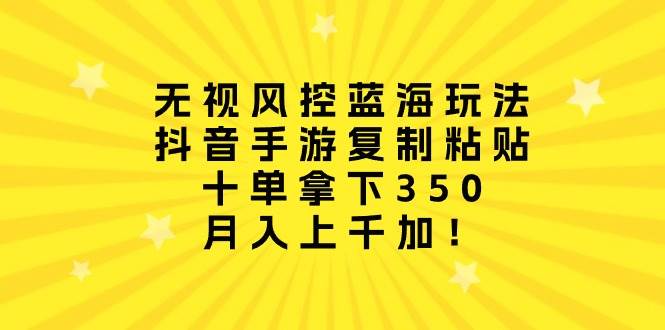 （10133期）无视风控蓝海玩法，抖音手游复制粘贴，十单拿下350，月入上千加！插图零零网创资源网