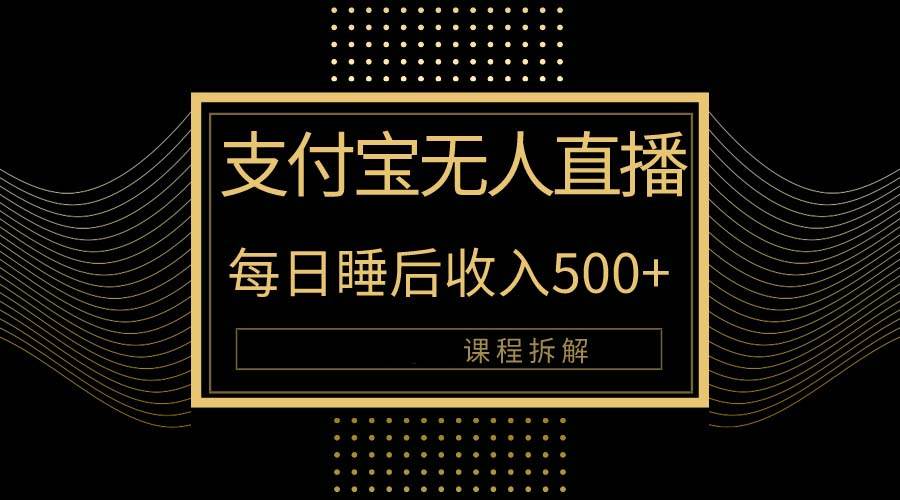 （10135期）支付宝无人直播新玩法大曝光！日入500+，教程拆解！插图零零网创资源网