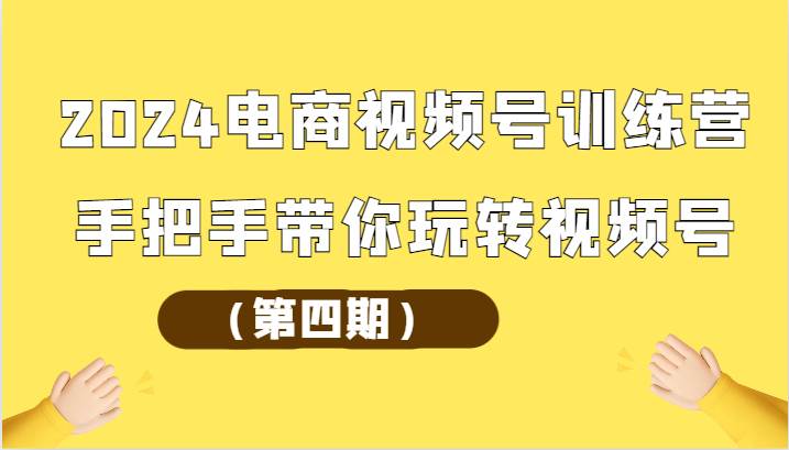 2024电商视频号训练营（第四期）手把手带你玩转视频号插图零零网创资源网