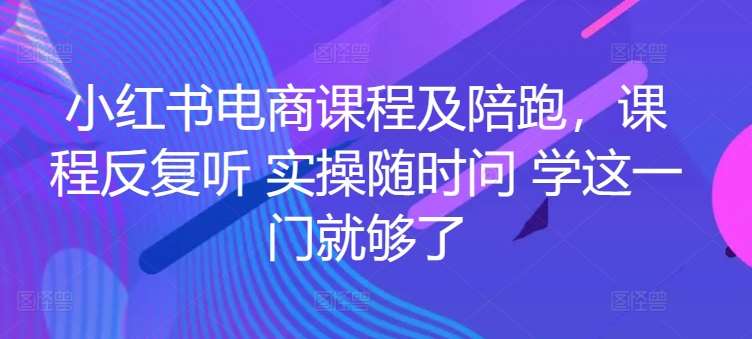 小红书电商课程及陪跑，课程反复听 实操随时问 学这一门就够了插图零零网创资源网