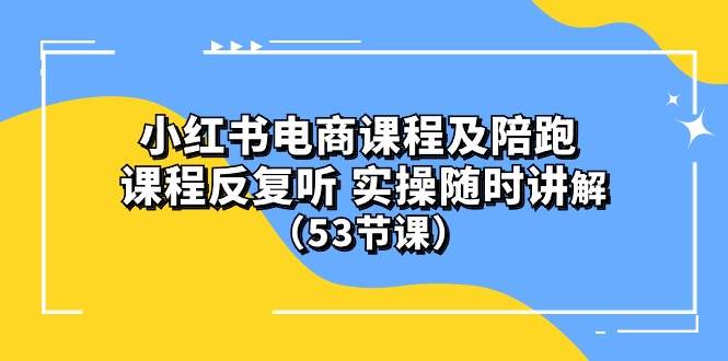 (10170期）小红书电商课程陪跑课 课程反复听 实操随时讲解 （53节课）插图零零网创资源网