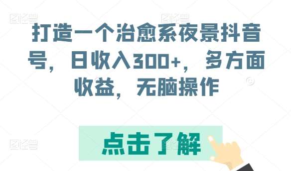 打造一个治愈系夜景抖音号，日收入300+，多方面收益，无脑操作【揭秘】插图零零网创资源网