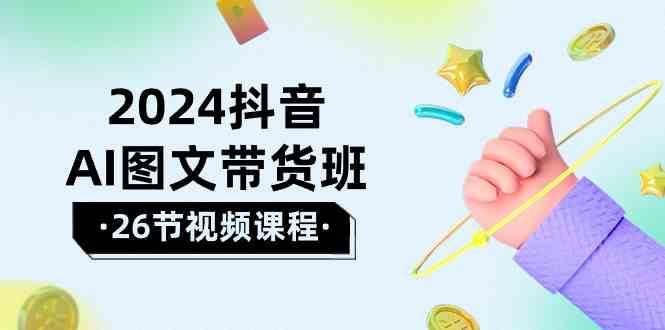 2024抖音AI图文带货班：在这个赛道上乘风破浪拿到好效果（26节课）插图零零网创资源网