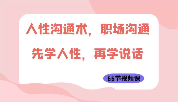 人性沟通术，职场沟通：先学人性，再学说话（66节视频课）插图零零网创资源网