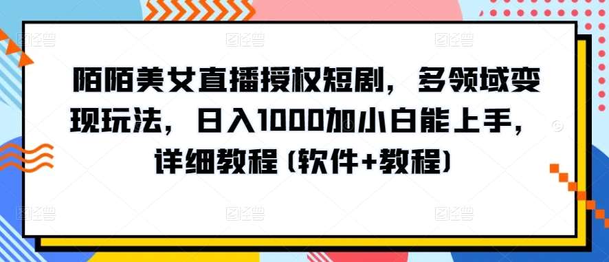 陌陌美女直播授权短剧，多领域变现玩法，日入1000加小白能上手，详细教程(软件+教程)【揭秘】插图零零网创资源网