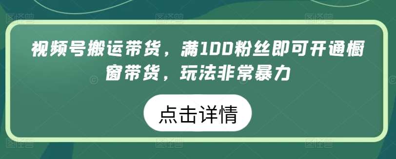 视频号搬运带货，满100粉丝即可开通橱窗带货，玩法非常暴力【揭秘】插图零零网创资源网