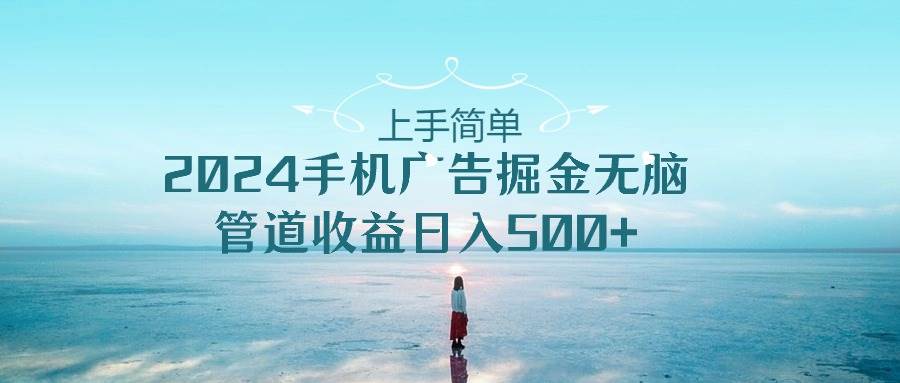 （10243期）上手简单，2024手机广告掘金无脑，管道收益日入500+插图零零网创资源网