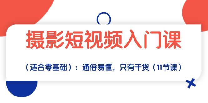 （10247期）摄影短视频入门课（适合零基础）：通俗易懂，只有干货（11节课）插图零零网创资源网