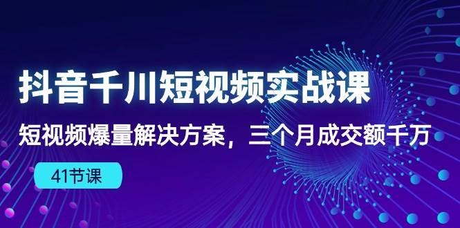 （10246期）抖音千川短视频实战课：短视频爆量解决方案，三个月成交额千万（41节课）插图零零网创资源网