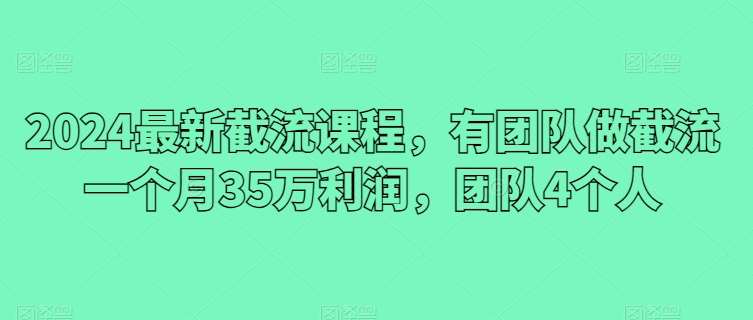 2024最新截流课程，有团队做截流一个月35万利润，团队4个人插图零零网创资源网