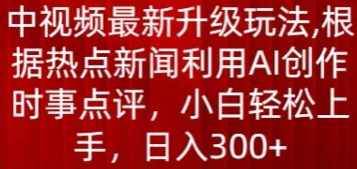 中视频最新升级玩法，根据热点新闻利用AI创作时事点评，日入300+【揭秘】插图零零网创资源网