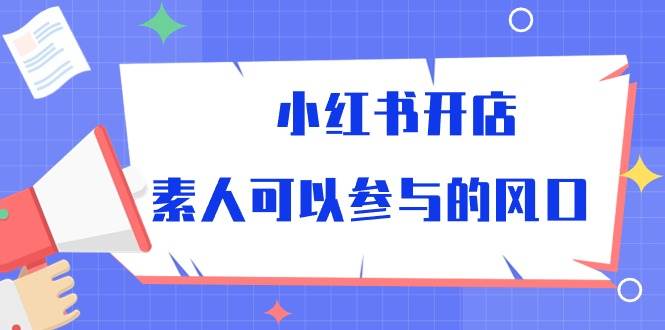 （10260期）小红书开店，素人可以参与的风口插图零零网创资源网