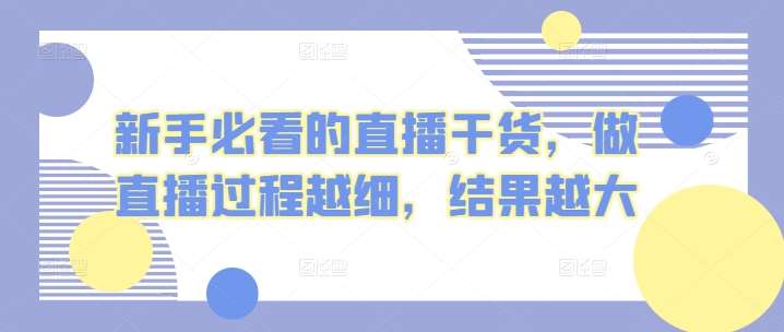 新手必看的直播干货，做直播过程越细，结果越大插图零零网创资源网