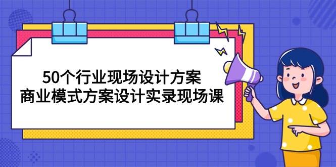 （10300期）50个行业 现场设计方案，商业模式方案设计实录现场课（50节课）插图零零网创资源网