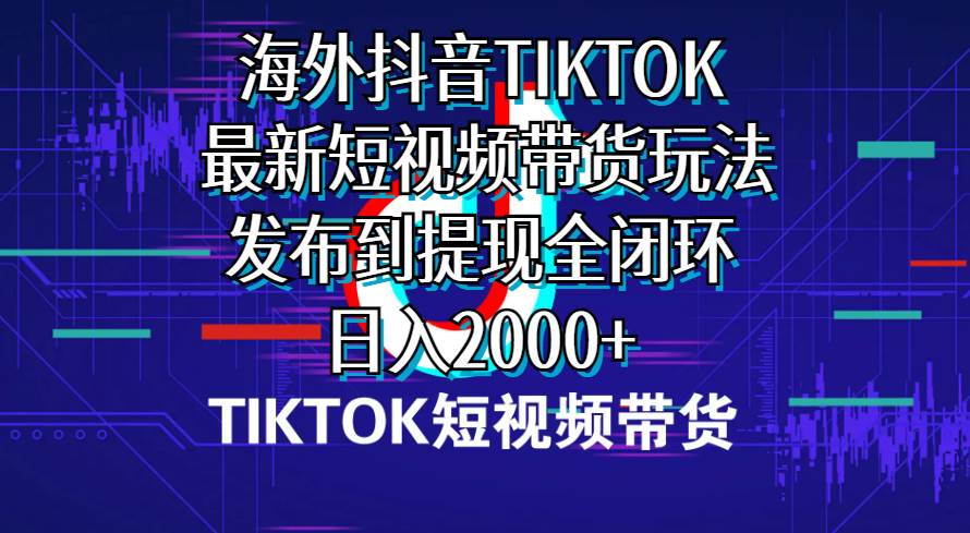 （10320期）海外短视频带货，最新短视频带货玩法发布到提现全闭环，日入2000+插图零零网创资源网