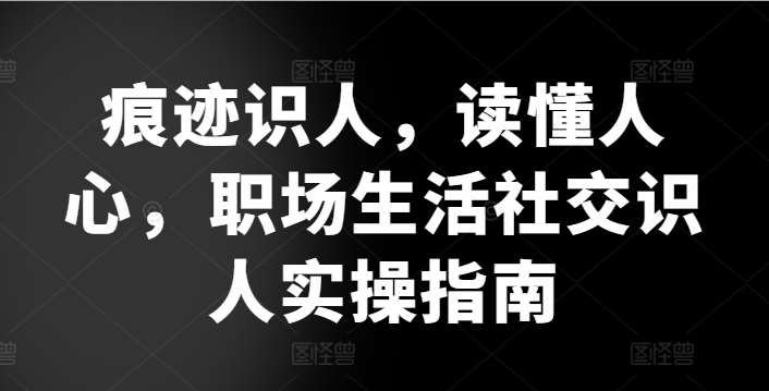 痕迹识人，读懂人心，​职场生活社交识人实操指南插图零零网创资源网