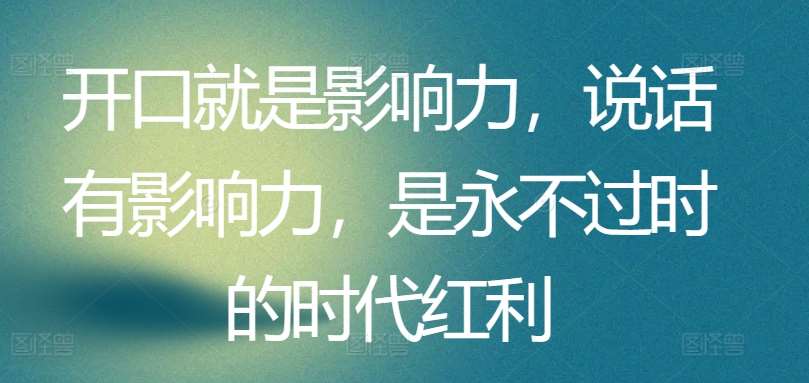 开口就是影响力，说话有影响力，是永不过时的时代红利插图零零网创资源网