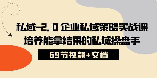 （10345期）私域-2.0 企业私域策略实战课，培养能拿结果的私域操盘手 (69节视频+文档)插图零零网创资源网