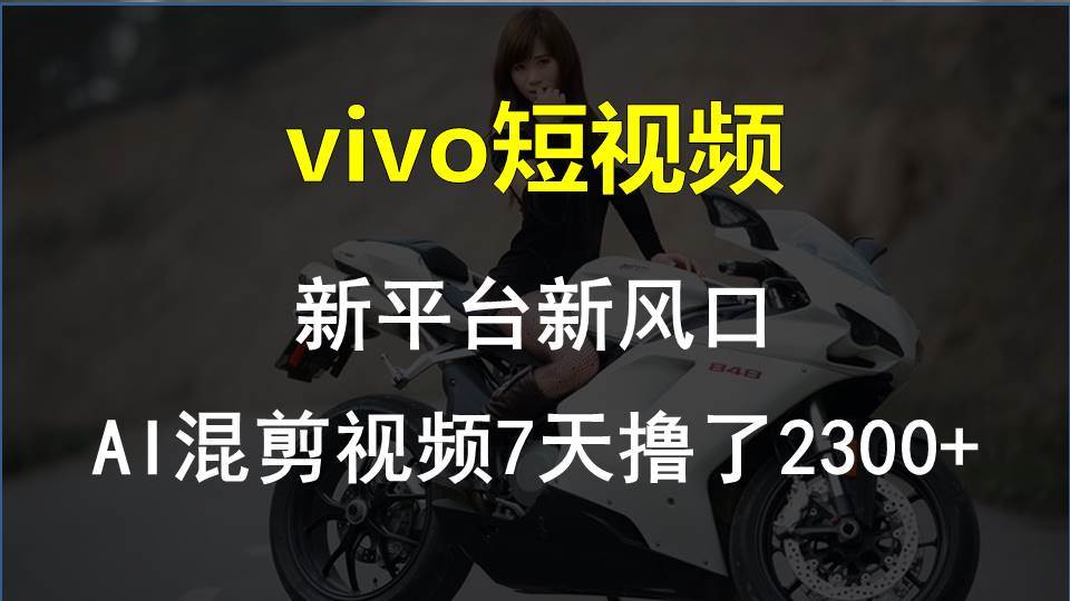 （10357期）vivo短视频:新平台新风口，AI混剪视频7天撸了2300+插图零零网创资源网