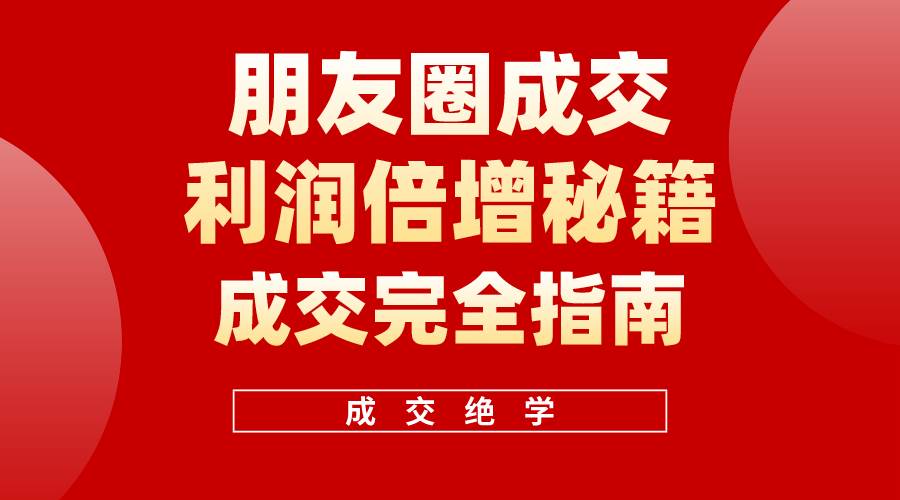 （10363期）利用朋友圈成交年入100万，朋友圈成交利润倍增秘籍插图零零网创资源网