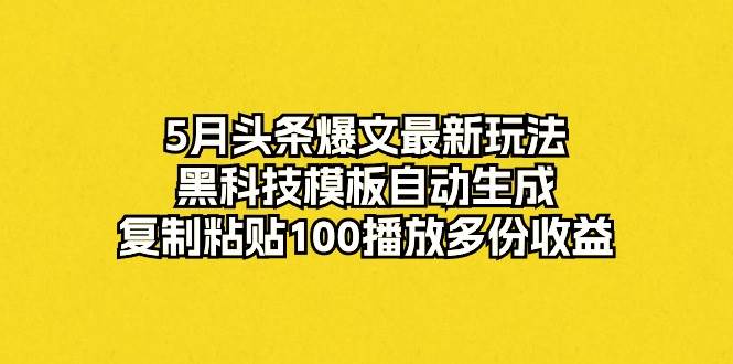 （10379期）5月头条爆文最新玩法，黑科技模板自动生成，复制粘贴100播放多份收益插图零零网创资源网