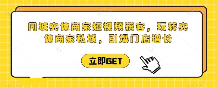 同城实体商家短视频获客直播课，玩转实体商家私域，引爆门店增长插图零零网创资源网