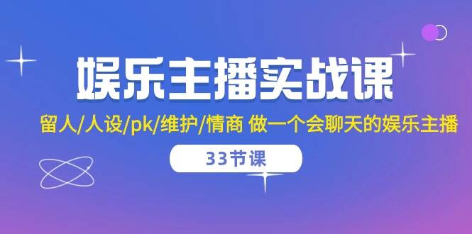 （10399期）娱乐主播实战课  留人/人设/pk/维护/情商 做一个会聊天的娱乐主播-33节课插图零零网创资源网