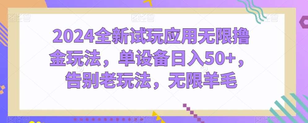 2024全新试玩应用无限撸金玩法，单设备日入50+，告别老玩法，无限羊毛【揭秘】插图零零网创资源网