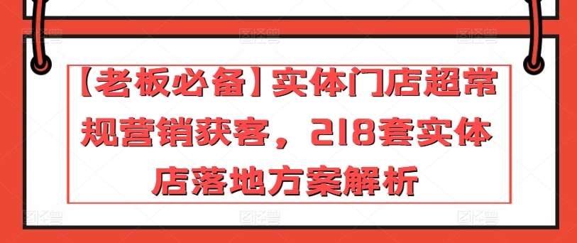 【老板必备】实体门店超常规营销获客，218套实体店落地方案解析插图零零网创资源网