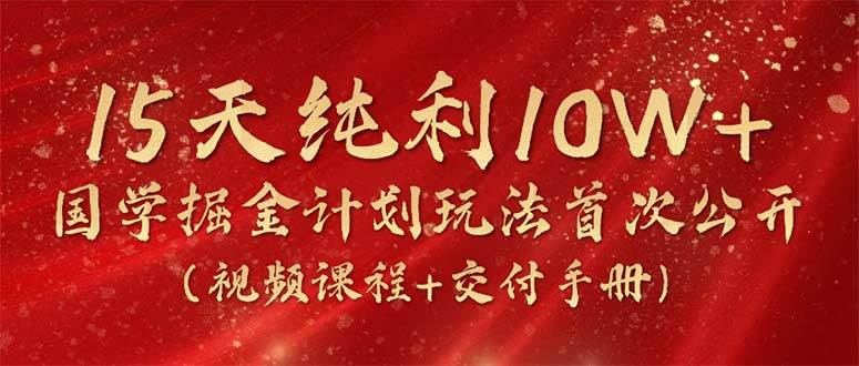 （10405期）15天纯利10W+，国学掘金计划2024玩法全网首次公开（视频课程+交付手册）插图零零网创资源网